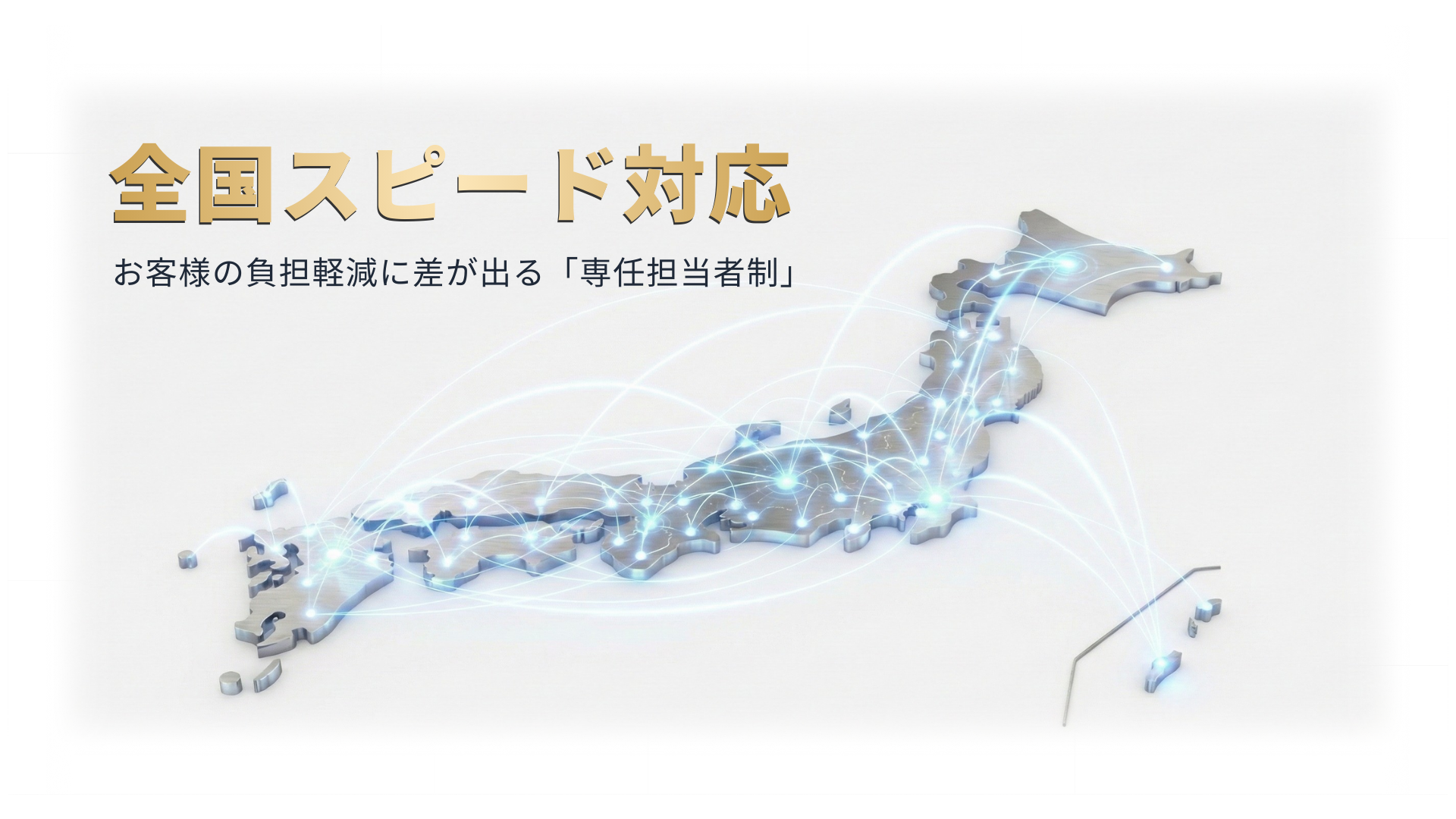 全国対応を表現した日本地図の画像。全国スピード対応。お客様の負担軽減に差が出る「専任担当者制」